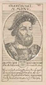 FRANKREICH: Franz (Francois) I., Knig von Frankreich, 1494 - 1547, Cognac, Rambouillet (chteau), Regent 151547.  Einziger Sohn von Charles d'Orlans, comte d'Angoulme (14591496) u. Louise von Savoyen (14761531); vermhlt 1) 1514 mit Claude de France (14991524), 2) 1530 mit Eleonore von Spanien (14981558), Tochter von Knig Philipp I..  Folgte seinem Onkel Ludwig XII. (14621515); Vater von Heinrich II. (15191559)., Portrait, KUPFERSTICH:, ohne Adresse, 17. Jahrh.